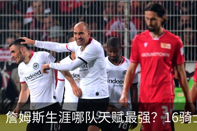 詹姆斯生涯哪队天赋最强？16骑士赢在火力，76人四巨头纸面第一